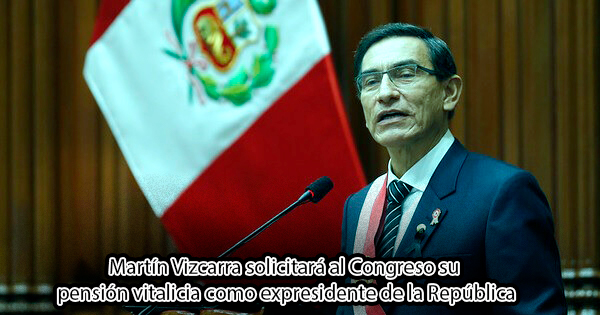 Martín Vizcarra solicitará al Congreso su pensión vitalicia como expresidente de la República